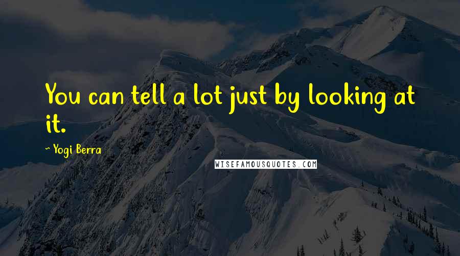 Yogi Berra Quotes: You can tell a lot just by looking at it.