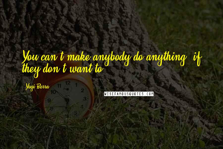 Yogi Berra Quotes: You can't make anybody do anything, if they don't want to.