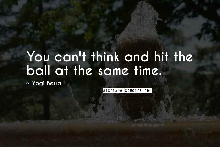 Yogi Berra Quotes: You can't think and hit the ball at the same time.