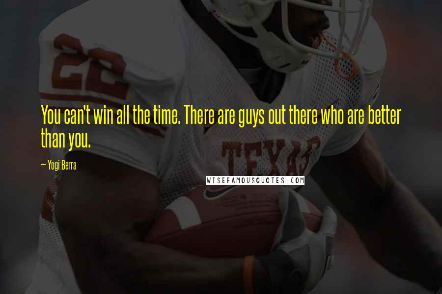 Yogi Berra Quotes: You can't win all the time. There are guys out there who are better than you.