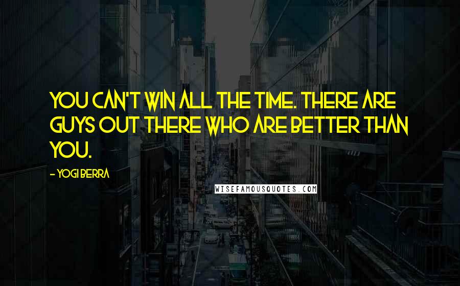 Yogi Berra Quotes: You can't win all the time. There are guys out there who are better than you.