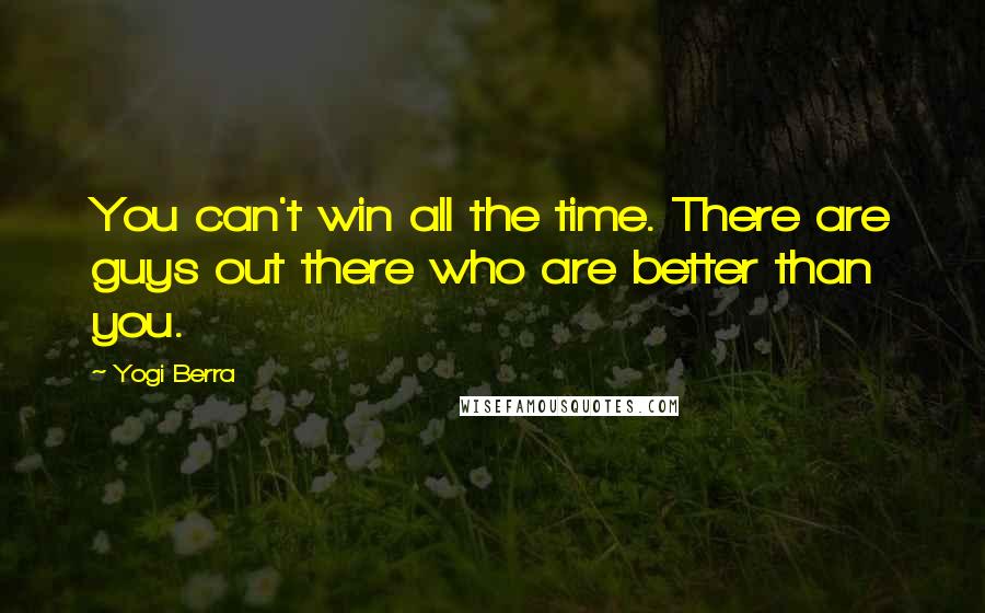 Yogi Berra Quotes: You can't win all the time. There are guys out there who are better than you.