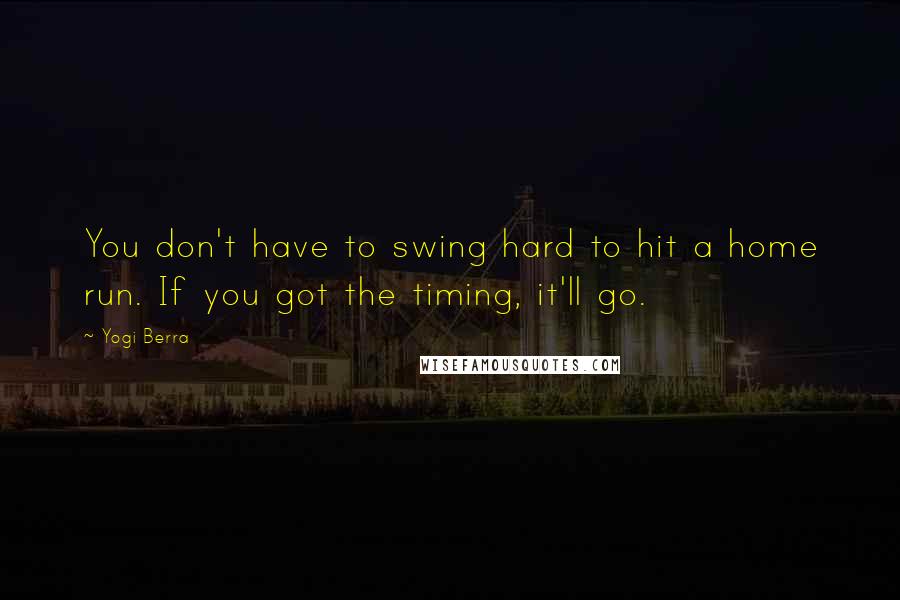 Yogi Berra Quotes: You don't have to swing hard to hit a home run. If you got the timing, it'll go.