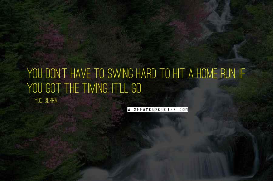 Yogi Berra Quotes: You don't have to swing hard to hit a home run. If you got the timing, it'll go.