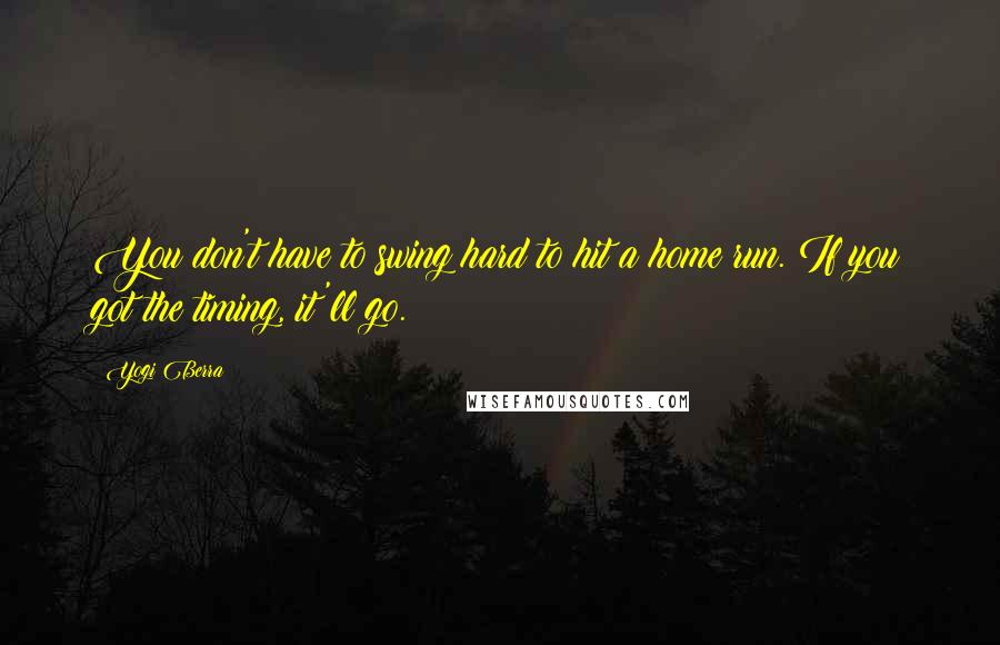 Yogi Berra Quotes: You don't have to swing hard to hit a home run. If you got the timing, it'll go.