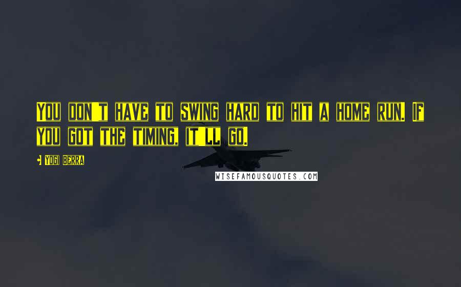 Yogi Berra Quotes: You don't have to swing hard to hit a home run. If you got the timing, it'll go.