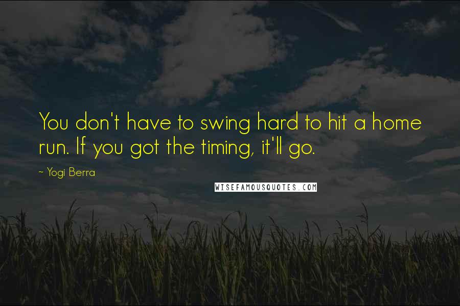 Yogi Berra Quotes: You don't have to swing hard to hit a home run. If you got the timing, it'll go.