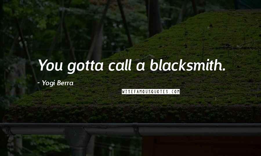 Yogi Berra Quotes: You gotta call a blacksmith.