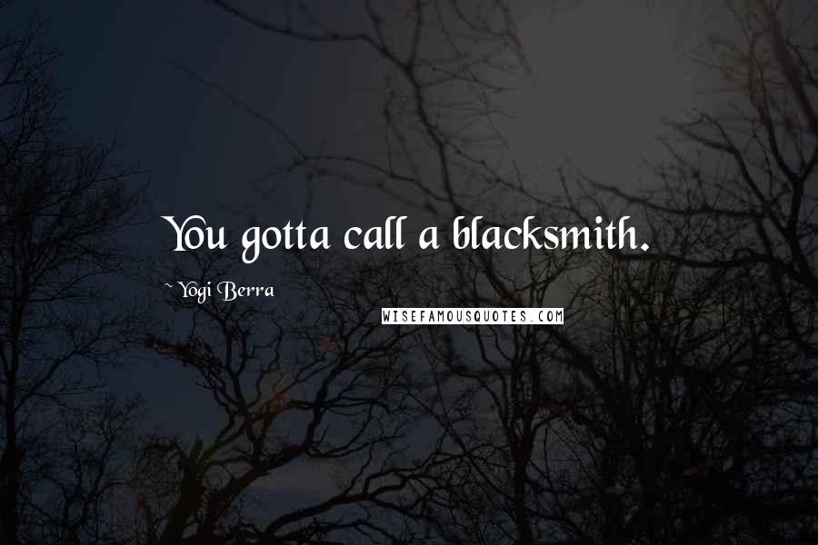 Yogi Berra Quotes: You gotta call a blacksmith.