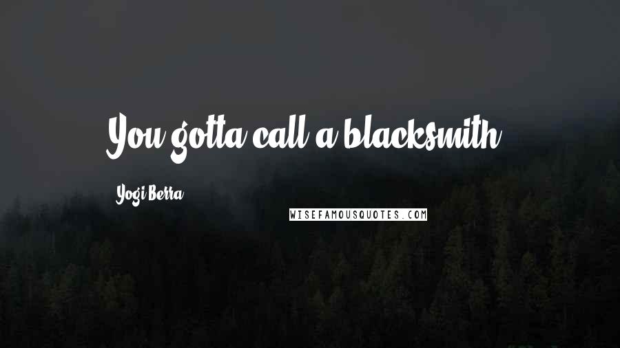 Yogi Berra Quotes: You gotta call a blacksmith.