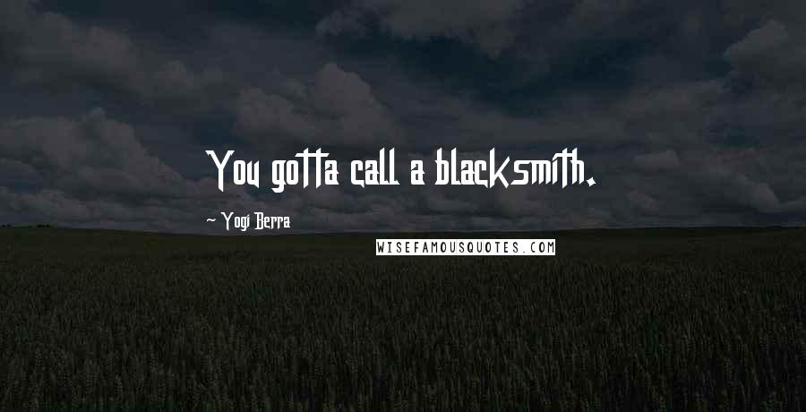 Yogi Berra Quotes: You gotta call a blacksmith.