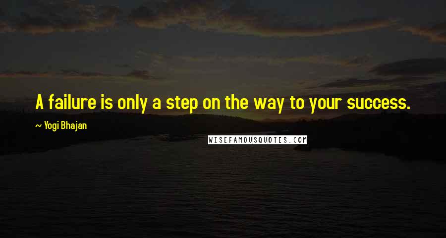 Yogi Bhajan Quotes: A failure is only a step on the way to your success.