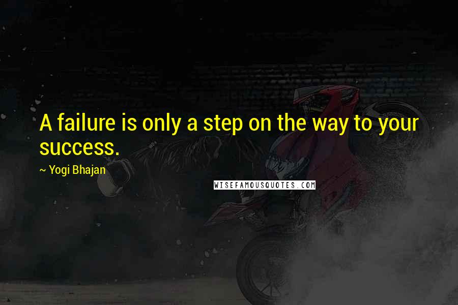 Yogi Bhajan Quotes: A failure is only a step on the way to your success.