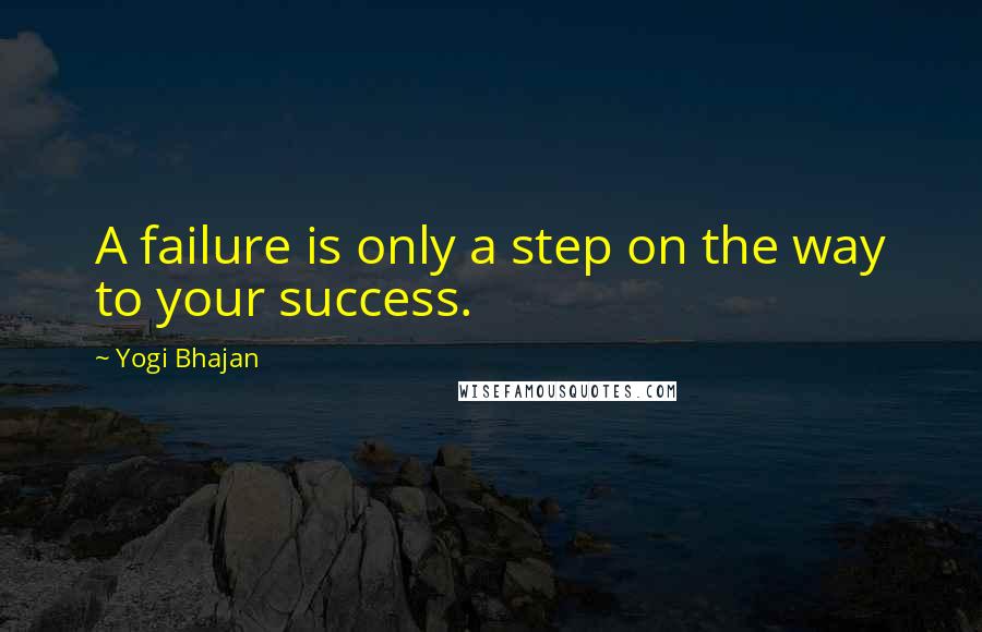 Yogi Bhajan Quotes: A failure is only a step on the way to your success.