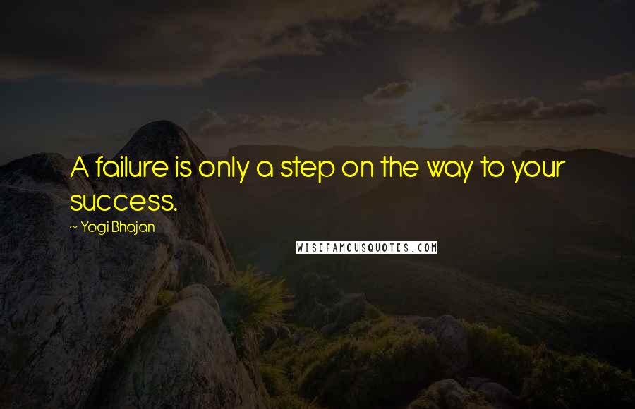 Yogi Bhajan Quotes: A failure is only a step on the way to your success.