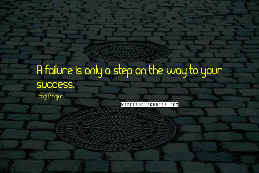 Yogi Bhajan Quotes: A failure is only a step on the way to your success.