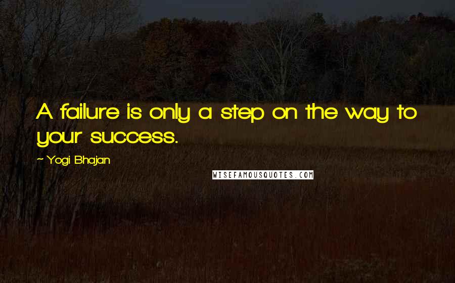 Yogi Bhajan Quotes: A failure is only a step on the way to your success.