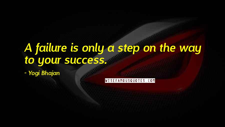 Yogi Bhajan Quotes: A failure is only a step on the way to your success.