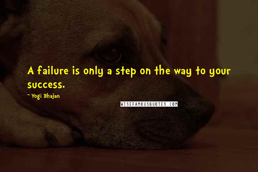 Yogi Bhajan Quotes: A failure is only a step on the way to your success.