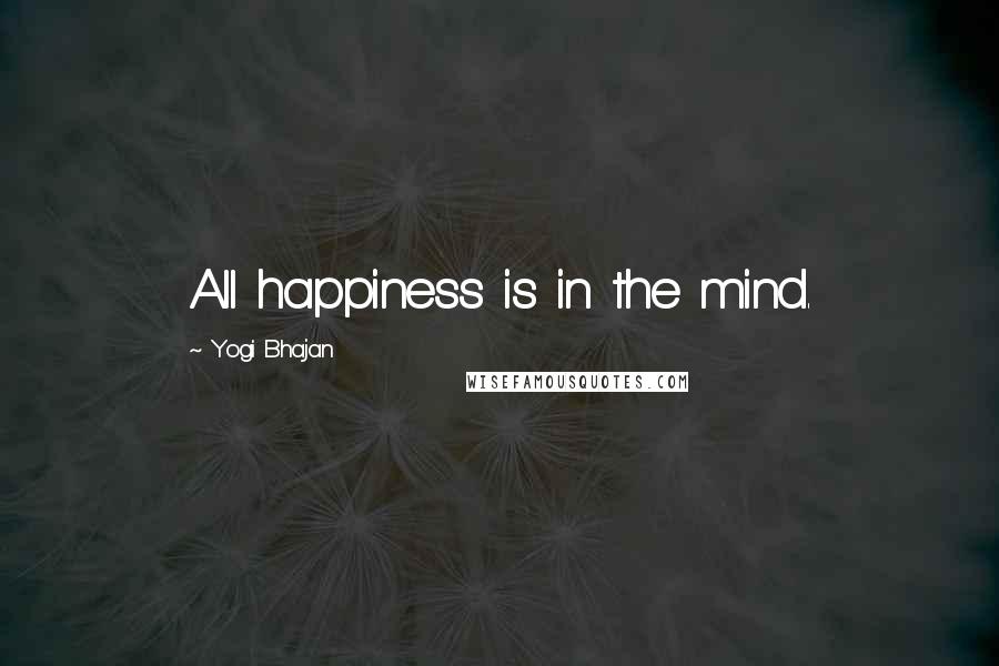 Yogi Bhajan Quotes: All happiness is in the mind.