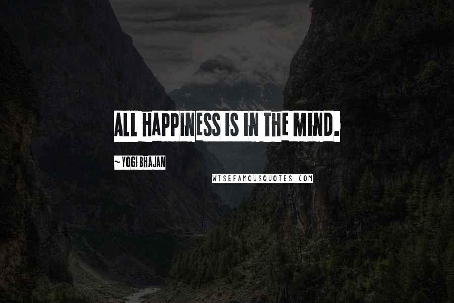 Yogi Bhajan Quotes: All happiness is in the mind.