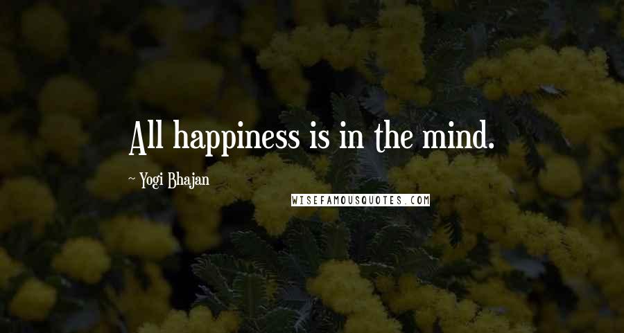 Yogi Bhajan Quotes: All happiness is in the mind.