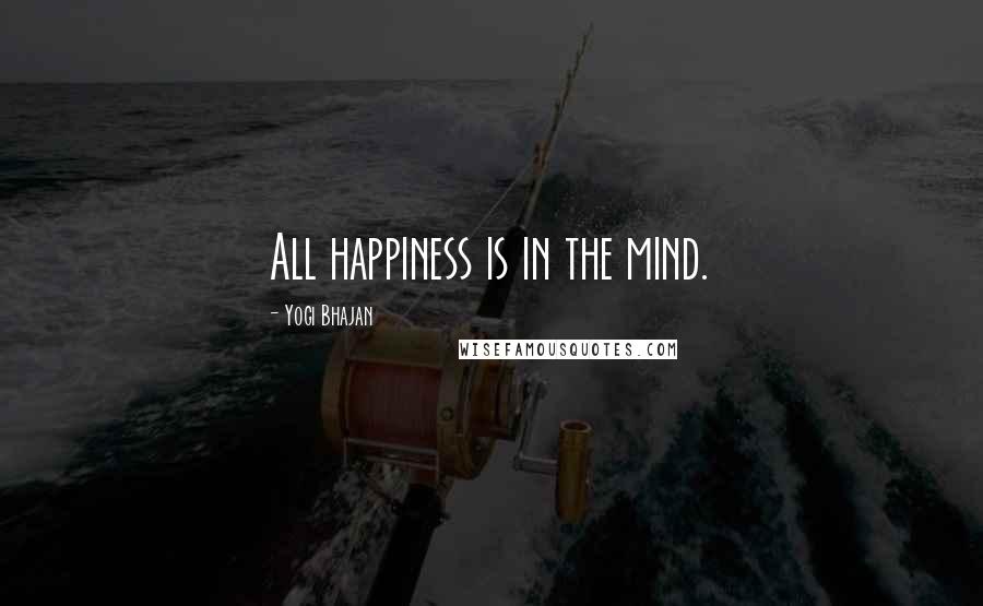 Yogi Bhajan Quotes: All happiness is in the mind.