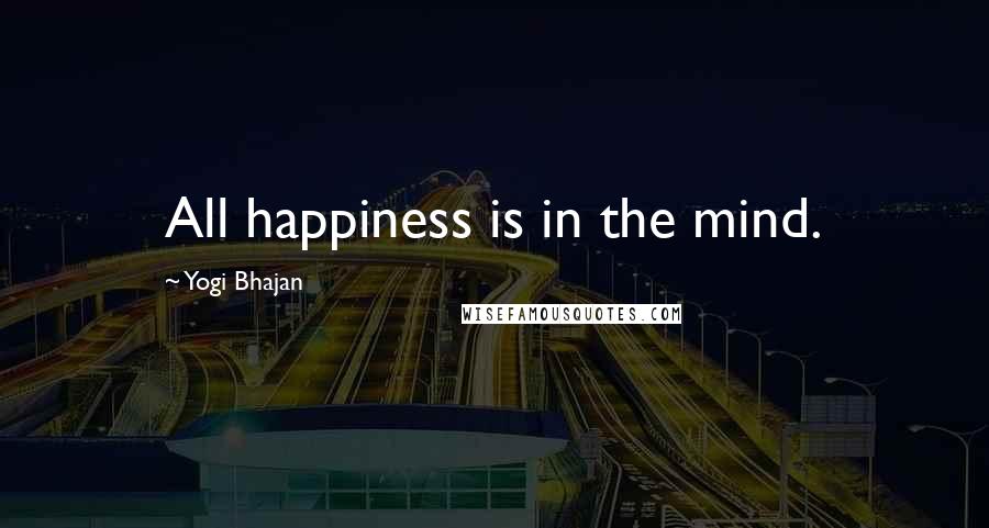 Yogi Bhajan Quotes: All happiness is in the mind.