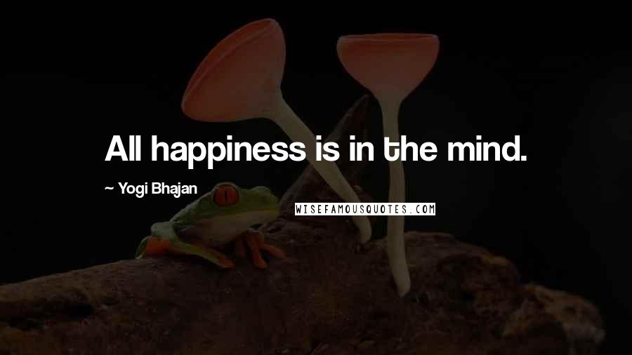 Yogi Bhajan Quotes: All happiness is in the mind.