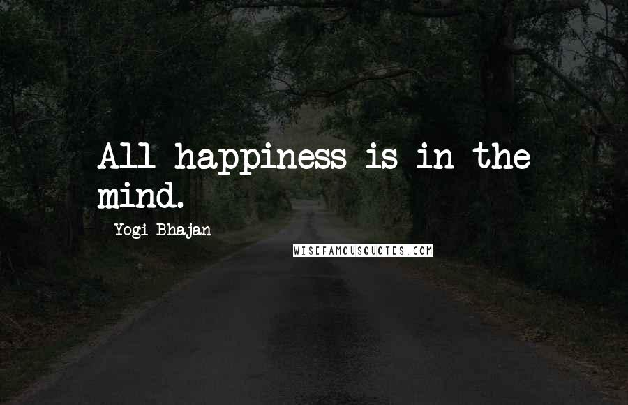 Yogi Bhajan Quotes: All happiness is in the mind.