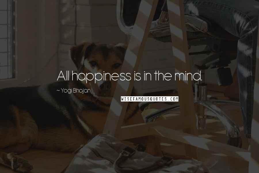 Yogi Bhajan Quotes: All happiness is in the mind.