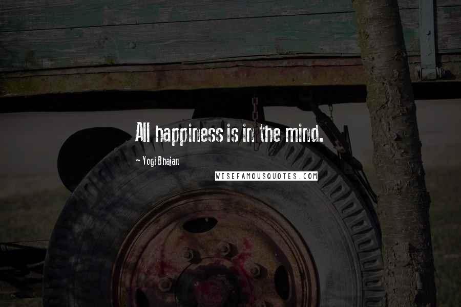 Yogi Bhajan Quotes: All happiness is in the mind.