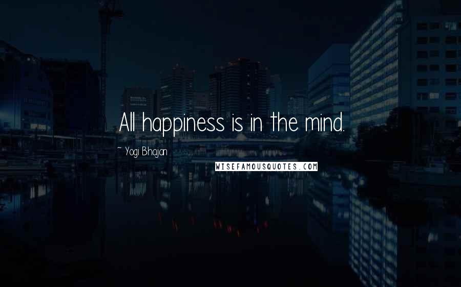 Yogi Bhajan Quotes: All happiness is in the mind.