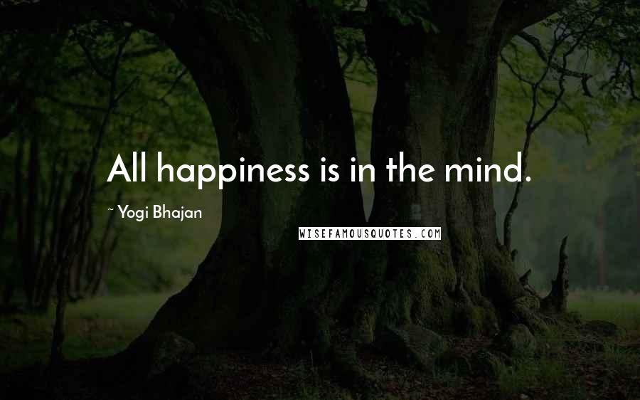 Yogi Bhajan Quotes: All happiness is in the mind.