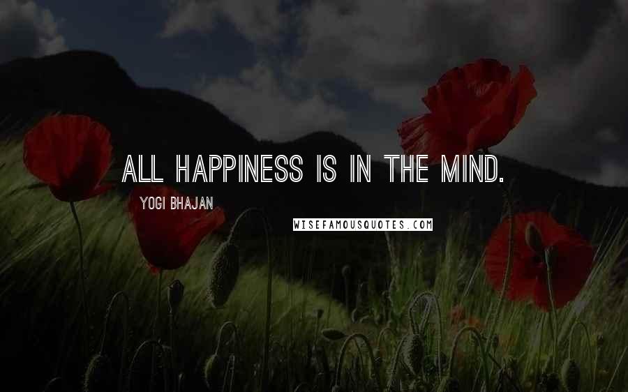 Yogi Bhajan Quotes: All happiness is in the mind.