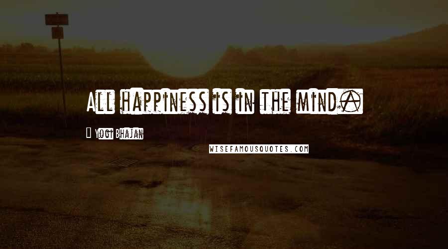 Yogi Bhajan Quotes: All happiness is in the mind.