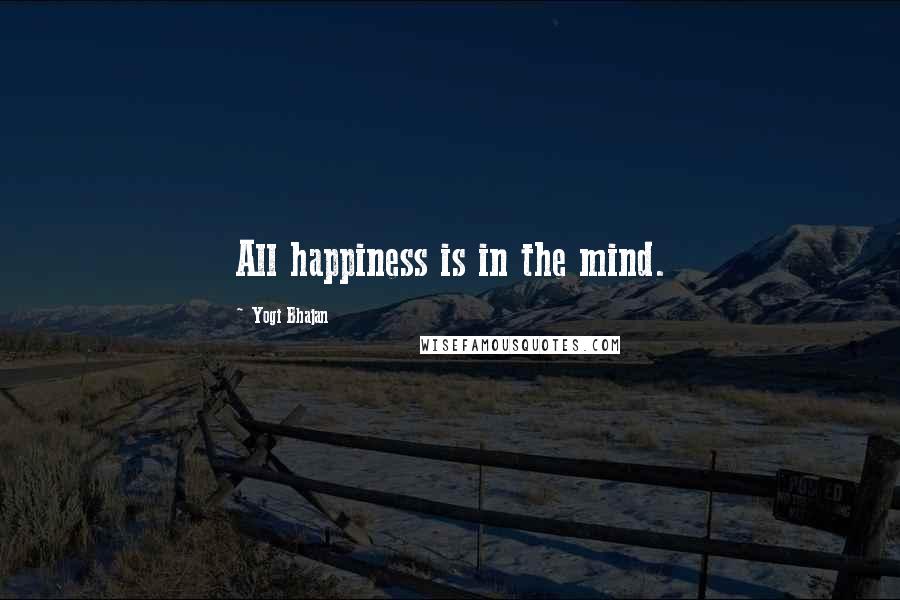 Yogi Bhajan Quotes: All happiness is in the mind.