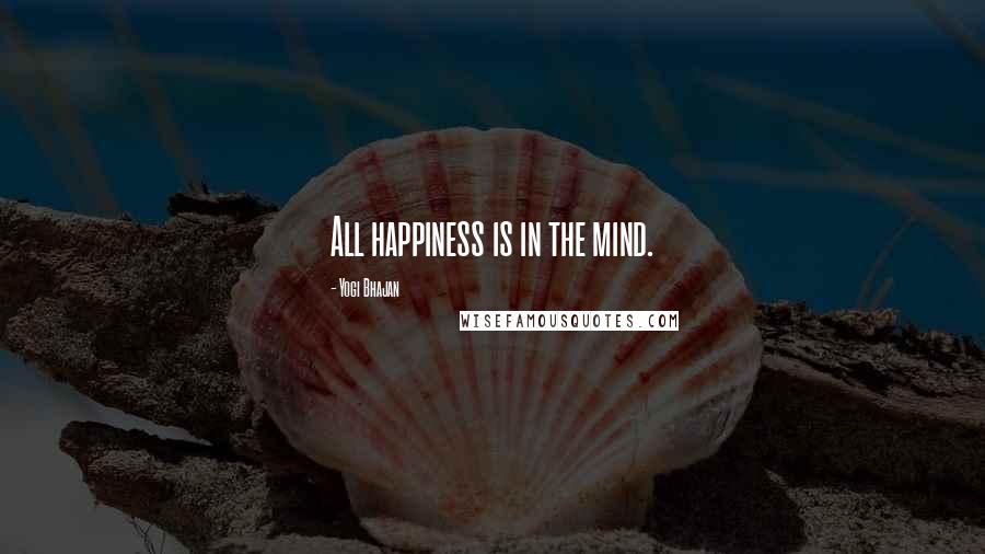 Yogi Bhajan Quotes: All happiness is in the mind.