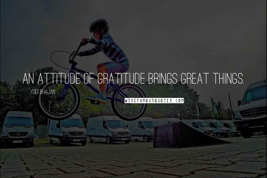 Yogi Bhajan Quotes: An attitude of gratitude brings great things.