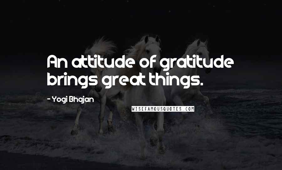 Yogi Bhajan Quotes: An attitude of gratitude brings great things.