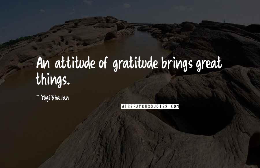 Yogi Bhajan Quotes: An attitude of gratitude brings great things.