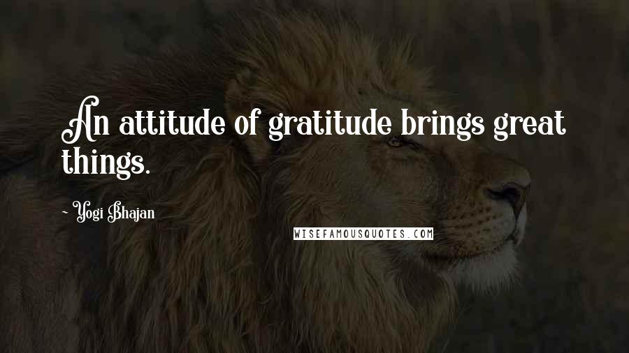 Yogi Bhajan Quotes: An attitude of gratitude brings great things.