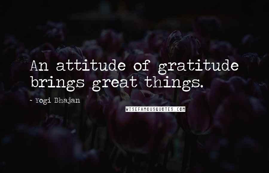 Yogi Bhajan Quotes: An attitude of gratitude brings great things.