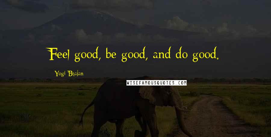 Yogi Bhajan Quotes: Feel good, be good, and do good.