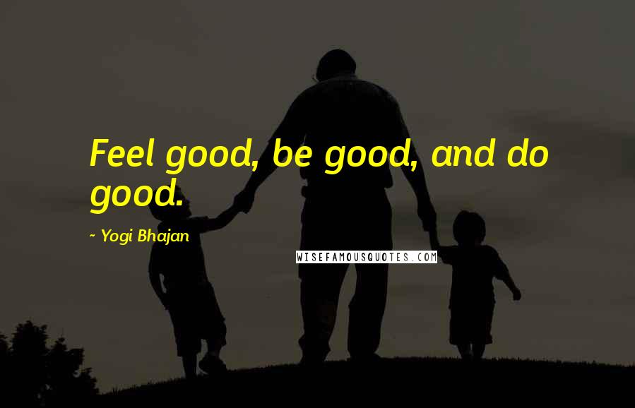 Yogi Bhajan Quotes: Feel good, be good, and do good.