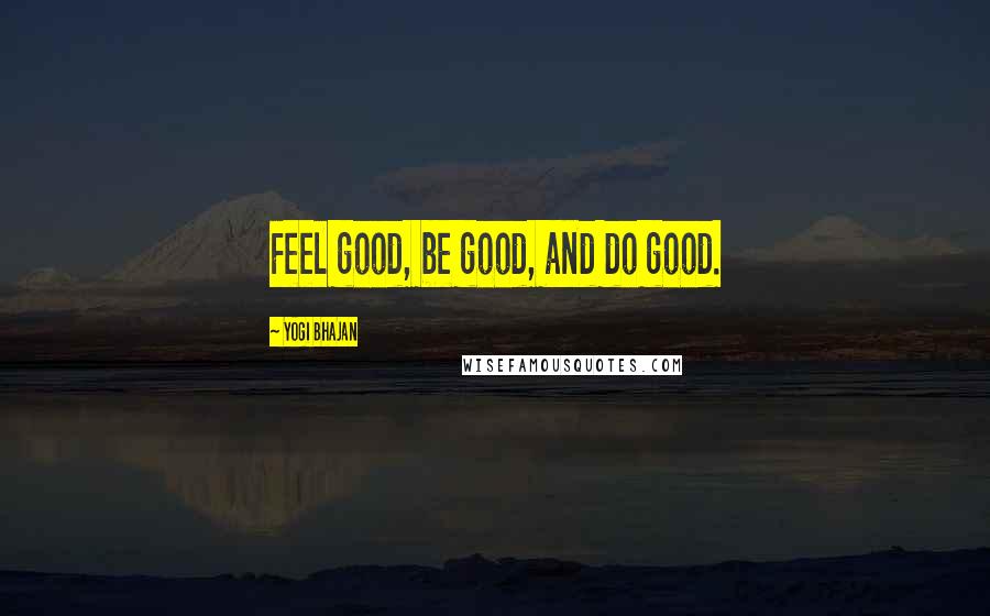 Yogi Bhajan Quotes: Feel good, be good, and do good.