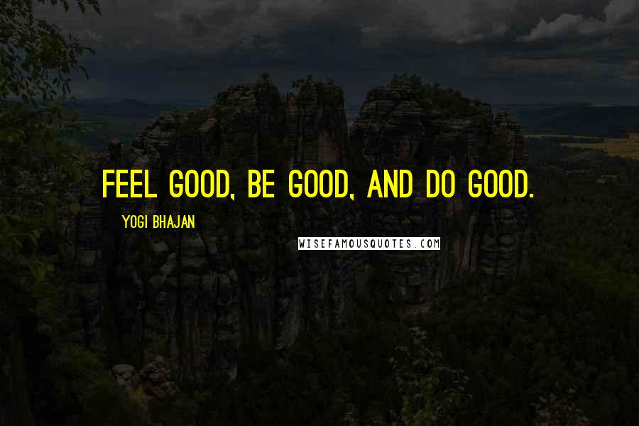 Yogi Bhajan Quotes: Feel good, be good, and do good.