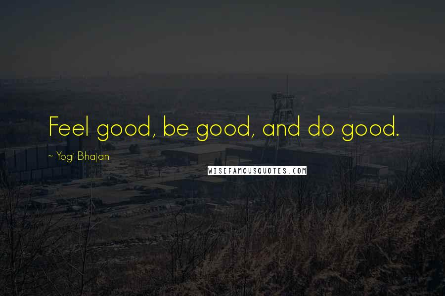 Yogi Bhajan Quotes: Feel good, be good, and do good.