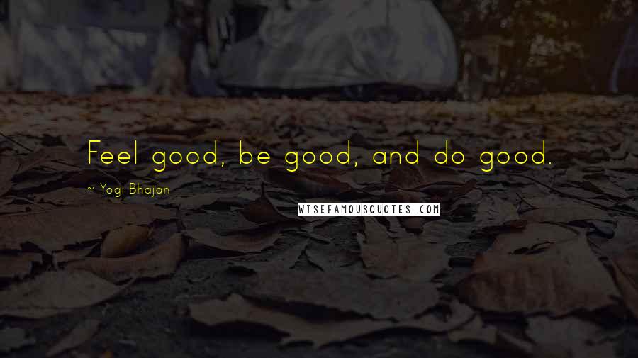 Yogi Bhajan Quotes: Feel good, be good, and do good.