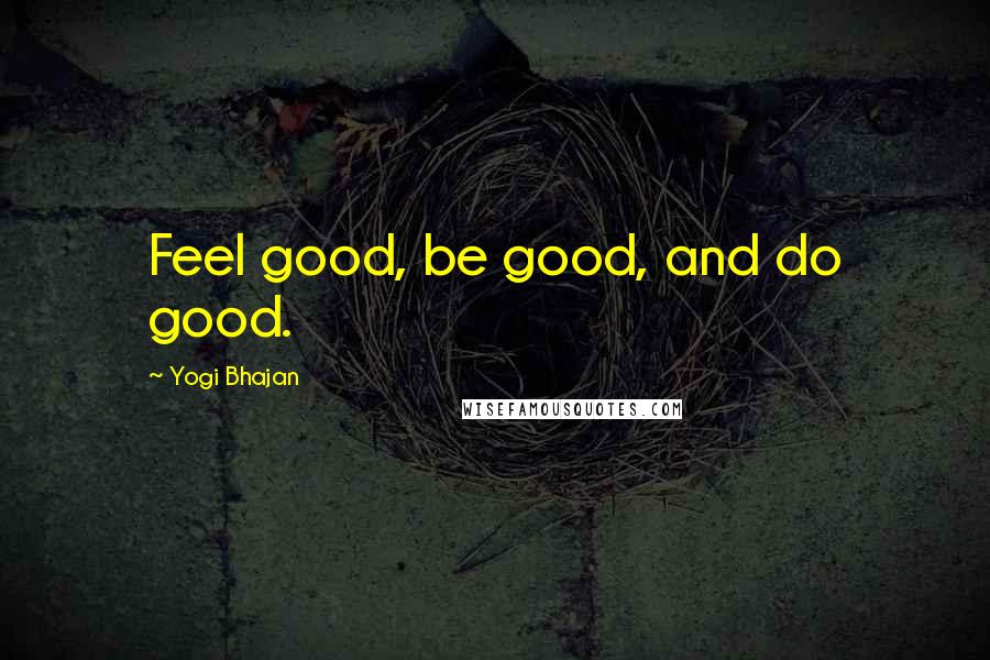 Yogi Bhajan Quotes: Feel good, be good, and do good.